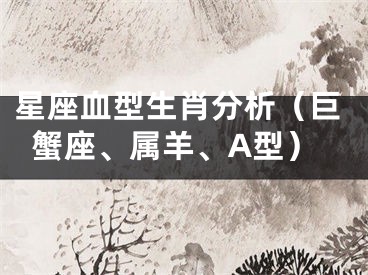 星座血型生肖分析（巨蟹座、属羊、A型）