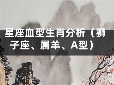 星座血型生肖分析（狮子座、属羊、A型）