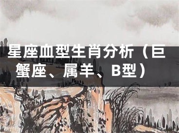 星座血型生肖分析（巨蟹座、属羊、B型）