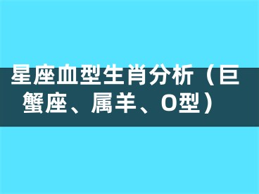 星座血型生肖分析（巨蟹座、属羊、O型）