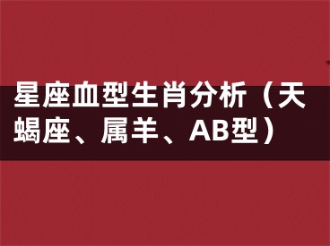 星座血型生肖分析（天蝎座、属羊、AB型）