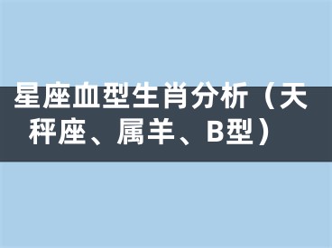 星座血型生肖分析（天秤座、属羊、B型）
