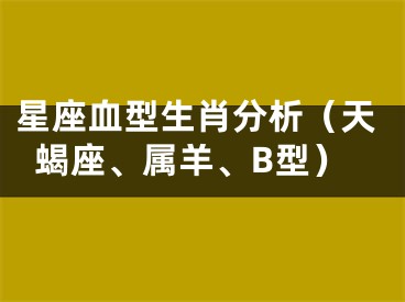 星座血型生肖分析（天蝎座、属羊、B型）