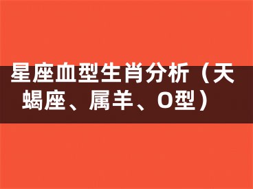 星座血型生肖分析（天蝎座、属羊、O型）