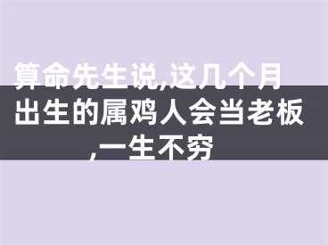 算命先生说,这几个月出生的属鸡人会当老板,一生不穷