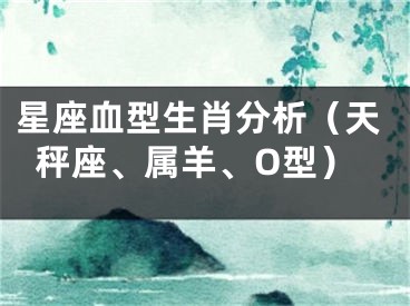 星座血型生肖分析（天秤座、属羊、O型）