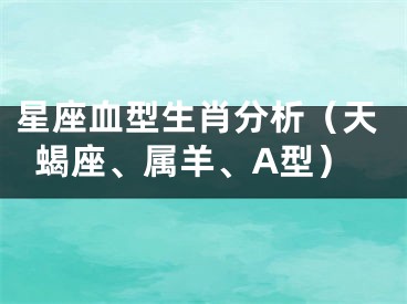 星座血型生肖分析（天蝎座、属羊、A型）