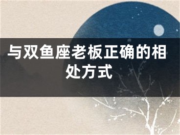 与双鱼座老板正确的相处方式