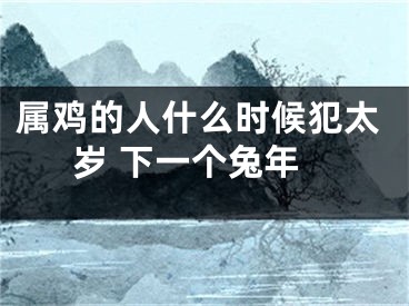 属鸡的人什么时候犯太岁 下一个兔年