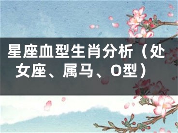 星座血型生肖分析（处女座、属马、O型）