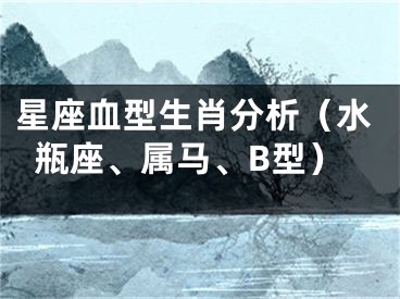 星座血型生肖分析（水瓶座、属马、B型）
