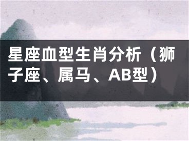 星座血型生肖分析（狮子座、属马、AB型）