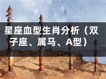 星座血型生肖分析（双子座、属马、A型）
