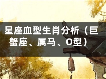 星座血型生肖分析（巨蟹座、属马、O型）