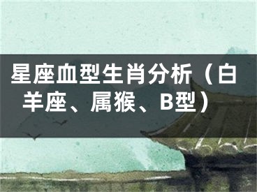 星座血型生肖分析（白羊座、属猴、B型）
