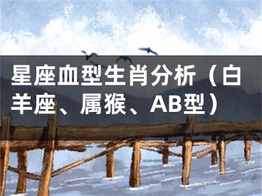 星座血型生肖分析（白羊座、属猴、AB型）