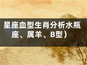 星座血型生肖分析水瓶座、属羊、B型）