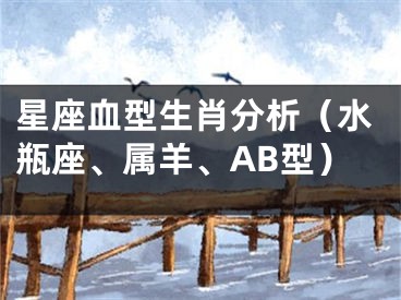 星座血型生肖分析（水瓶座、属羊、AB型）