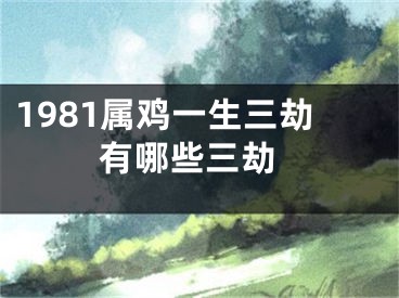 1981属鸡一生三劫 有哪些三劫