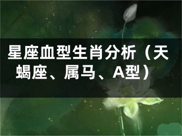 星座血型生肖分析（天蝎座、属马、A型）