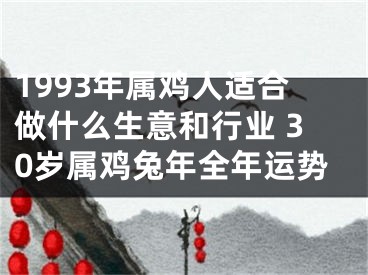 1993年属鸡人适合做什么生意和行业 30岁属鸡兔年全年运势