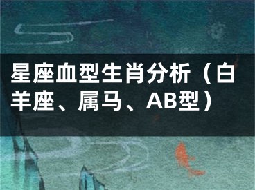 星座血型生肖分析（白羊座、属马、AB型）