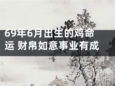 69年6月出生的鸡命运 财帛如意事业有成