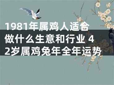 1981年属鸡人适合做什么生意和行业 42岁属鸡兔年全年运势