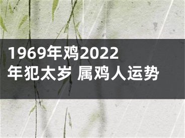 1969年鸡2022年犯太岁 属鸡人运势