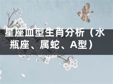 星座血型生肖分析（水瓶座、属蛇、A型）