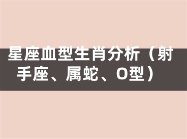 星座血型生肖分析（射手座、属蛇、O型）