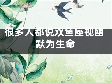 很多人都说双鱼座视幽默为生命