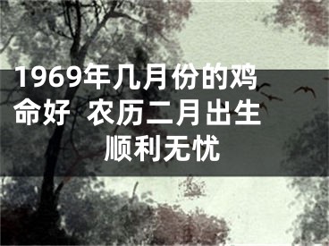 1969年几月份的鸡命好  农历二月出生顺利无忧