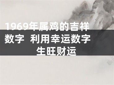 1969年属鸡的吉祥数字  利用幸运数字生旺财运