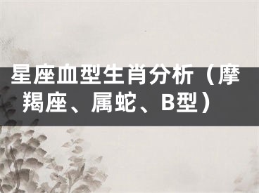 星座血型生肖分析（摩羯座、属蛇、B型）