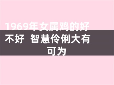 1969年女属鸡的好不好  智慧伶俐大有可为