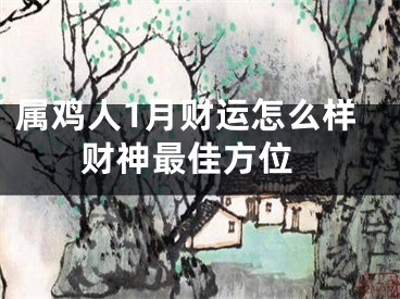 属鸡人1月财运怎么样 财神最佳方位