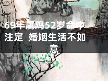 69年属鸡52岁命中注定  婚姻生活不如意