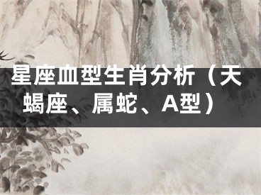 星座血型生肖分析（天蝎座、属蛇、A型）