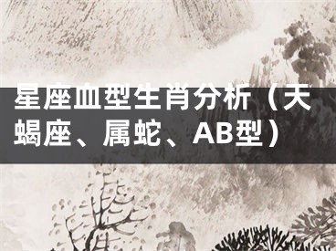 星座血型生肖分析（天蝎座、属蛇、AB型）