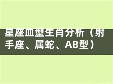 星座血型生肖分析（射手座、属蛇、AB型）