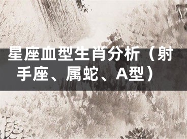 星座血型生肖分析（射手座、属蛇、A型）