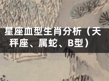 星座血型生肖分析（天秤座、属蛇、B型）