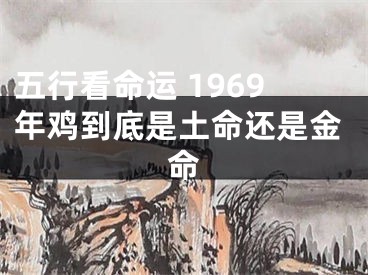 五行看命运 1969年鸡到底是土命还是金命