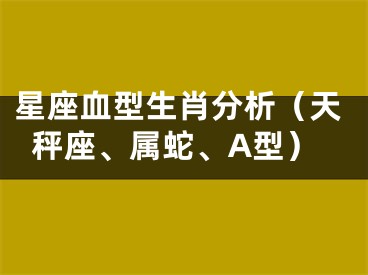 星座血型生肖分析（天秤座、属蛇、A型）