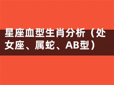星座血型生肖分析（处女座、属蛇、AB型）