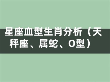 星座血型生肖分析（天秤座、属蛇、O型）