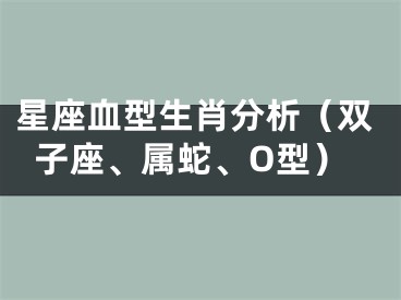 星座血型生肖分析（双子座、属蛇、O型）