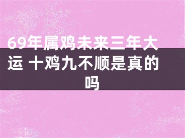 69年属鸡未来三年大运 十鸡九不顺是真的吗