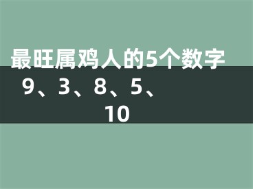 最旺属鸡人的5个数字  9、3、8、5、10